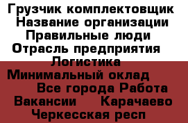 Грузчик-комплектовщик › Название организации ­ Правильные люди › Отрасль предприятия ­ Логистика › Минимальный оклад ­ 26 000 - Все города Работа » Вакансии   . Карачаево-Черкесская респ.